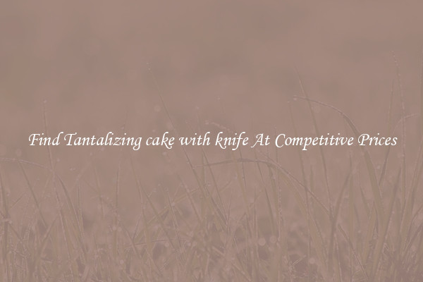 Find Tantalizing cake with knife At Competitive Prices