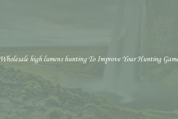 Wholesale high lumens hunting To Improve Your Hunting Game