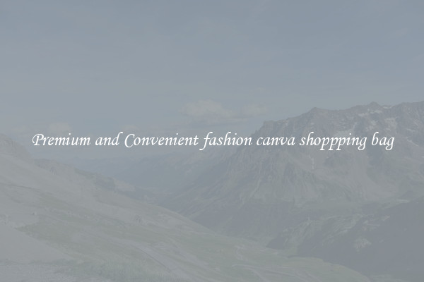 Premium and Convenient fashion canva shoppping bag