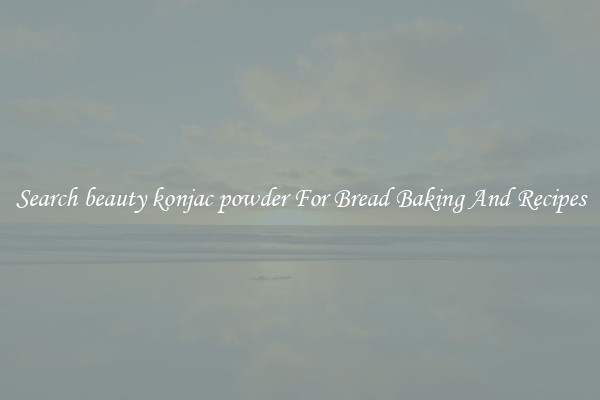 Search beauty konjac powder For Bread Baking And Recipes