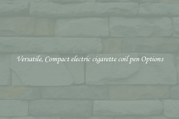 Versatile, Compact electric cigarette coil pen Options
