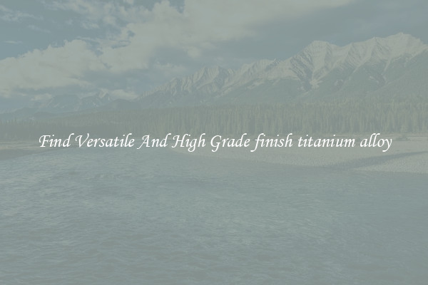 Find Versatile And High Grade finish titanium alloy