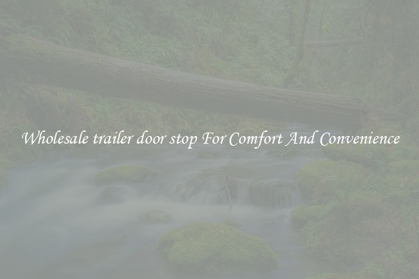 Wholesale trailer door stop For Comfort And Convenience