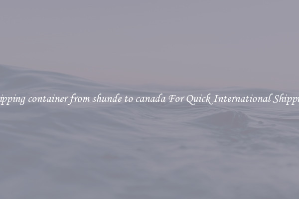 shipping container from shunde to canada For Quick International Shipping