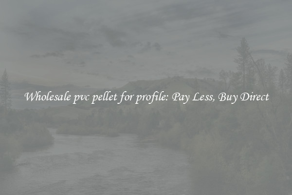 Wholesale pvc pellet for profile: Pay Less, Buy Direct
