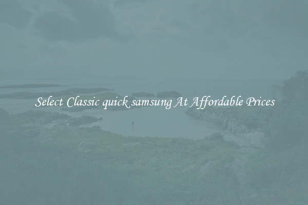 Select Classic quick samsung At Affordable Prices