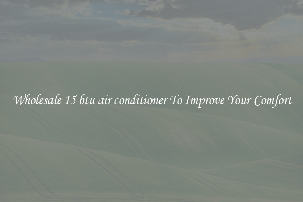 Wholesale 15 btu air conditioner To Improve Your Comfort