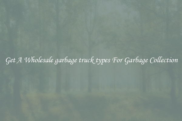 Get A Wholesale garbage truck types For Garbage Collection