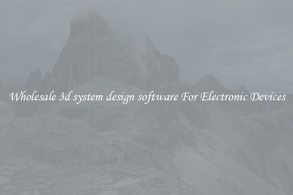 Wholesale 3d system design software For Electronic Devices
