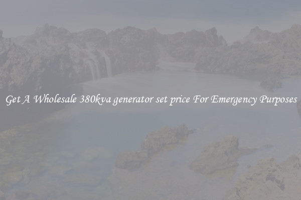 Get A Wholesale 380kva generator set price For Emergency Purposes