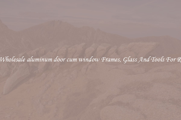 Get Wholesale aluminum door cum window Frames, Glass And Tools For Repair