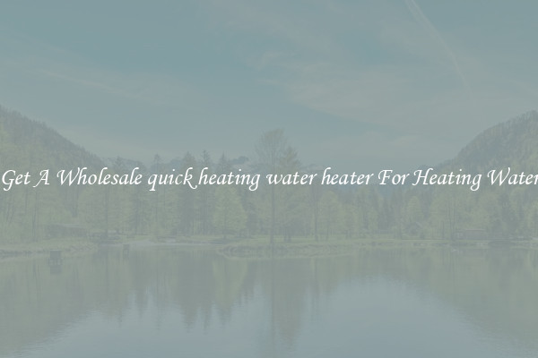 Get A Wholesale quick heating water heater For Heating Water