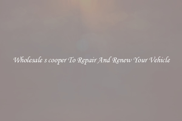 Wholesale s cooper To Repair And Renew Your Vehicle