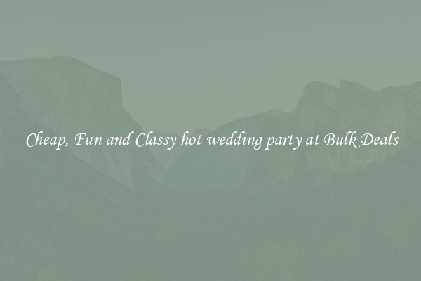 Cheap, Fun and Classy hot wedding party at Bulk Deals