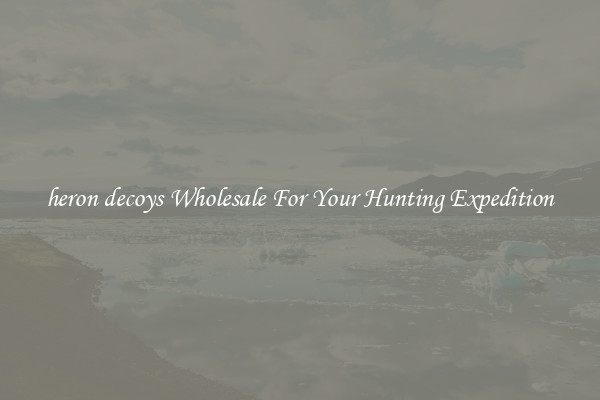 heron decoys Wholesale For Your Hunting Expedition