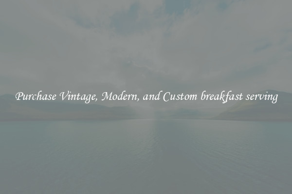 Purchase Vintage, Modern, and Custom breakfast serving
