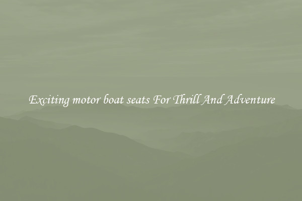 Exciting motor boat seats For Thrill And Adventure