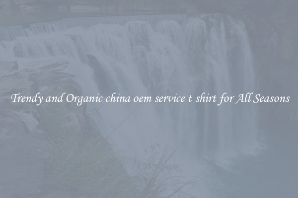 Trendy and Organic china oem service t shirt for All Seasons