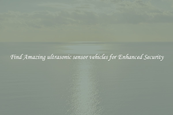 Find Amazing ultrasonic sensor vehicles for Enhanced Security