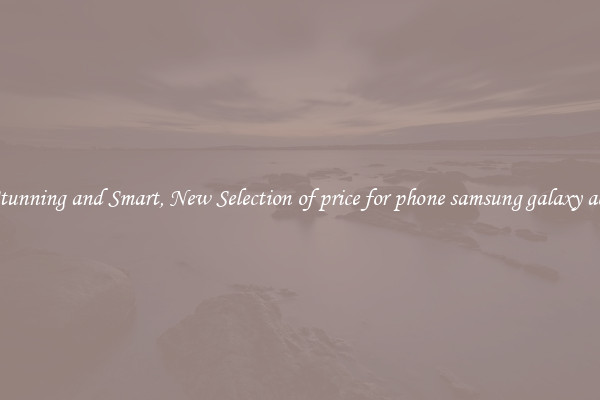 Stunning and Smart, New Selection of price for phone samsung galaxy ace