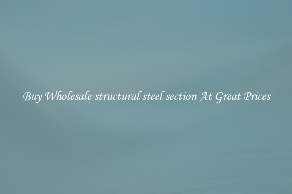 Buy Wholesale structural steel section At Great Prices