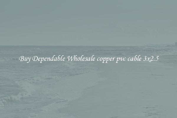 Buy Dependable Wholesale copper pvc cable 3x2.5