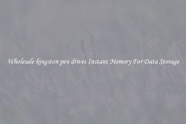 Wholesale kingston pen drives Instant Memory For Data Storage