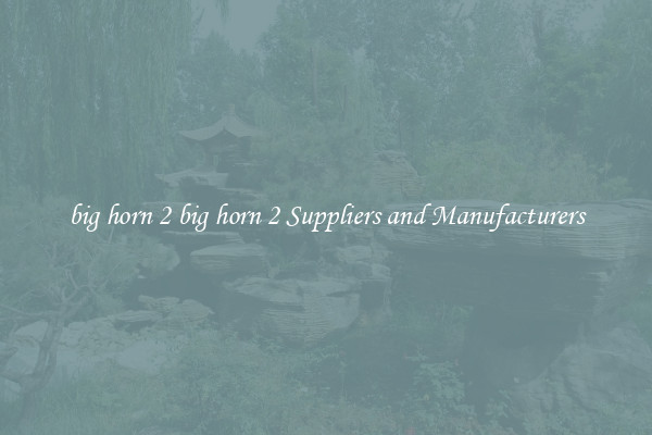 big horn 2 big horn 2 Suppliers and Manufacturers