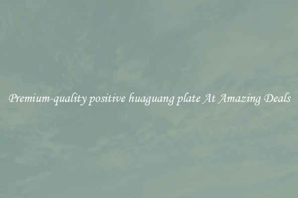 Premium-quality positive huaguang plate At Amazing Deals