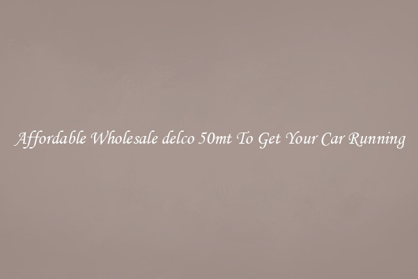 Affordable Wholesale delco 50mt To Get Your Car Running