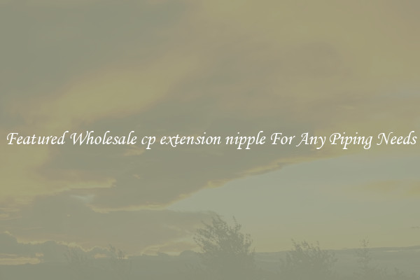 Featured Wholesale cp extension nipple For Any Piping Needs