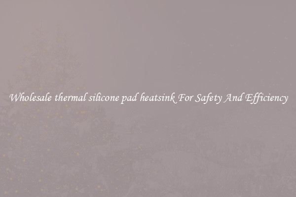 Wholesale thermal silicone pad heatsink For Safety And Efficiency