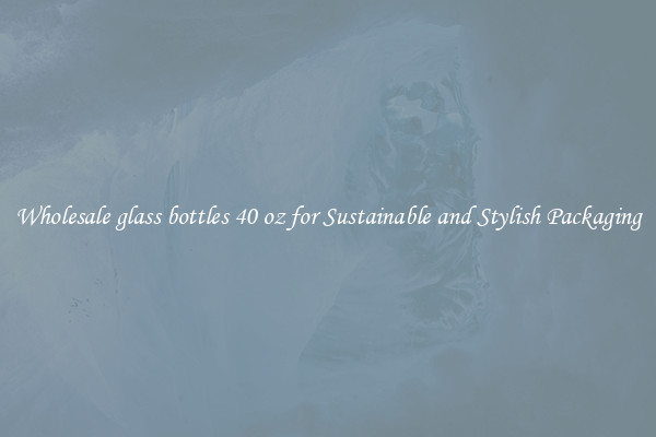 Wholesale glass bottles 40 oz for Sustainable and Stylish Packaging
