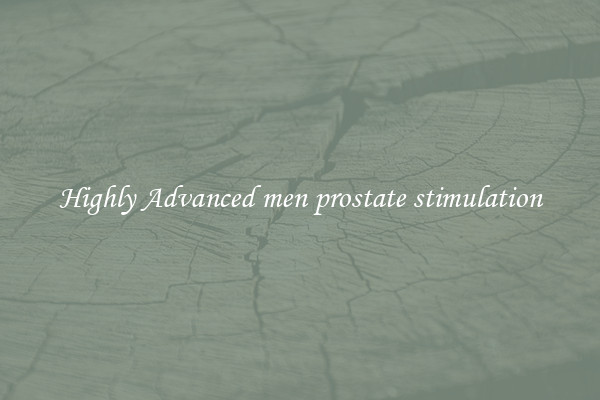 Highly Advanced men prostate stimulation