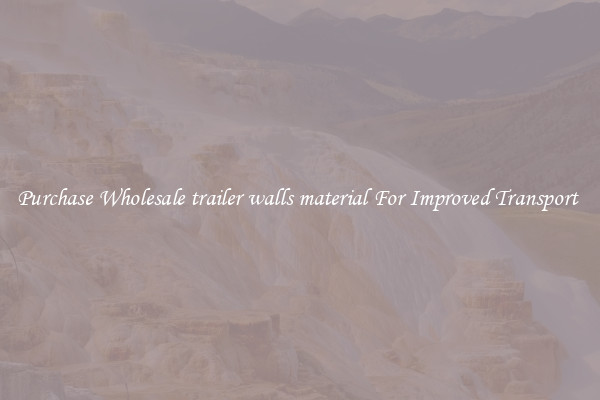 Purchase Wholesale trailer walls material For Improved Transport 