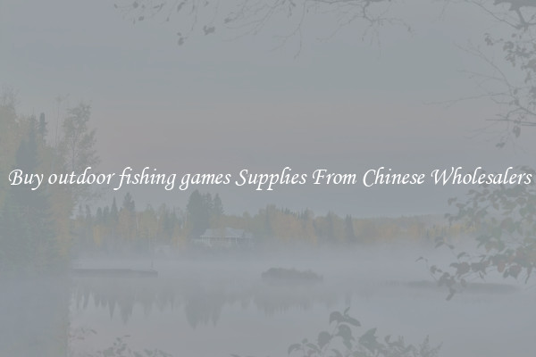Buy outdoor fishing games Supplies From Chinese Wholesalers