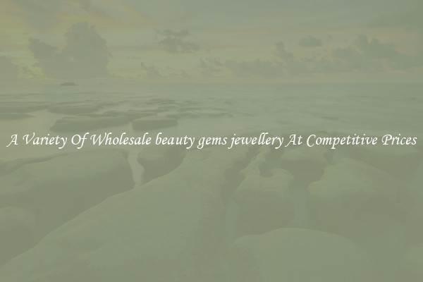 A Variety Of Wholesale beauty gems jewellery At Competitive Prices