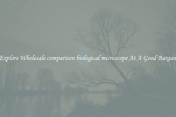 Explore Wholesale comparison biological microscope At A Good Bargain