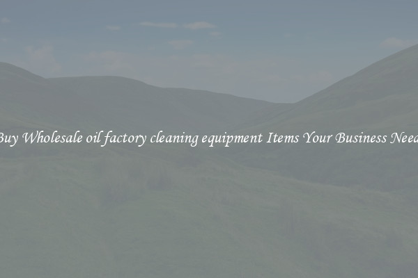 Buy Wholesale oil factory cleaning equipment Items Your Business Needs