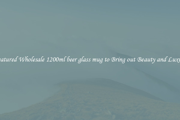 Featured Wholesale 1200ml beer glass mug to Bring out Beauty and Luxury