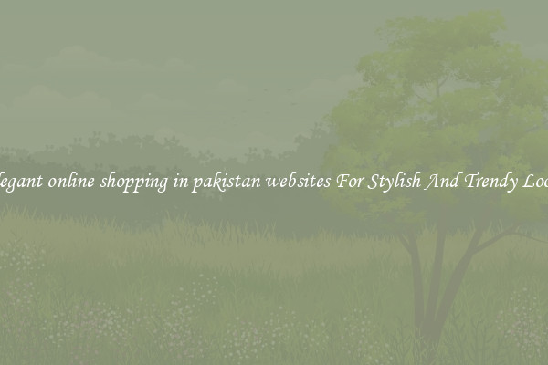 Elegant online shopping in pakistan websites For Stylish And Trendy Looks
