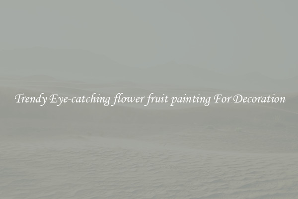 Trendy Eye-catching flower fruit painting For Decoration