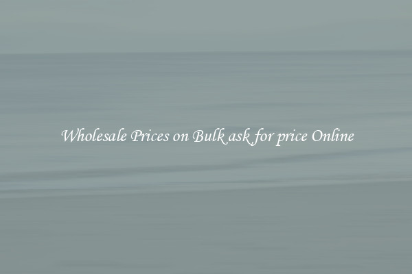 Wholesale Prices on Bulk ask for price Online