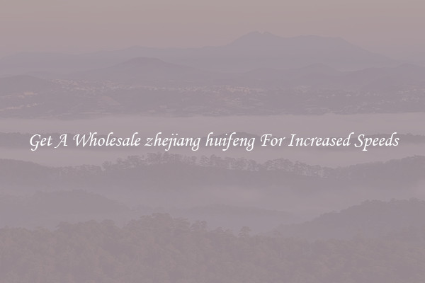 Get A Wholesale zhejiang huifeng For Increased Speeds
