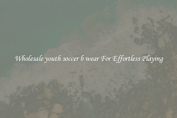 Wholesale youth soccer b wear For Effortless Playing