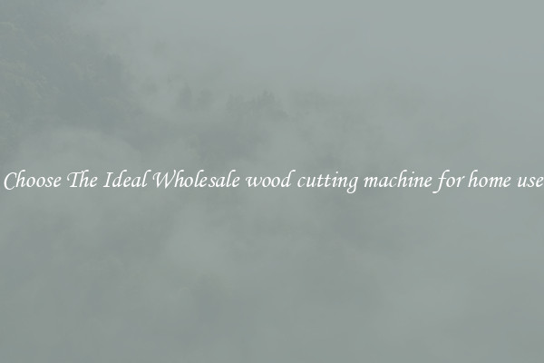 Choose The Ideal Wholesale wood cutting machine for home use