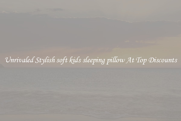 Unrivaled Stylish soft kids sleeping pillow At Top Discounts