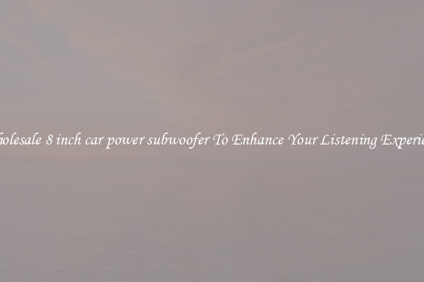 Wholesale 8 inch car power subwoofer To Enhance Your Listening Experience