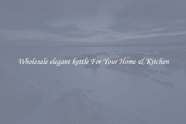Wholesale elegant kettle For Your Home & Kitchen