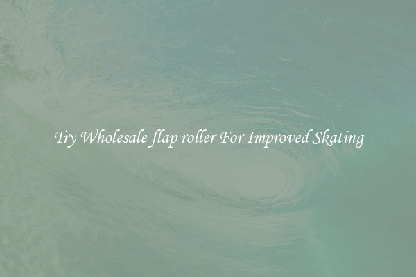 Try Wholesale flap roller For Improved Skating